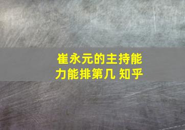 崔永元的主持能力能排第几 知乎